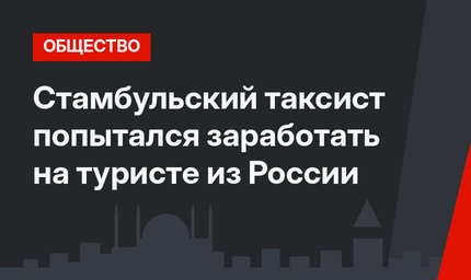 Стамбульский таксист попытался заработать на туристе из России