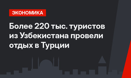 Более 220 тыс. туристов из Узбекистана провели отдых в Турции