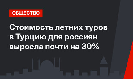 Стоимость летних туров в Турцию для россиян выросла почти на 30%