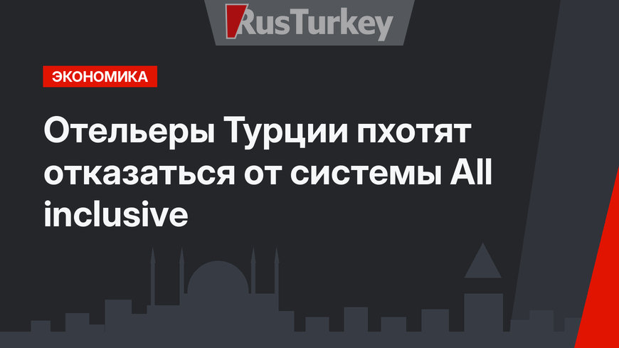 Отельеры Турции пхотят отказаться от системы Аll inclusive