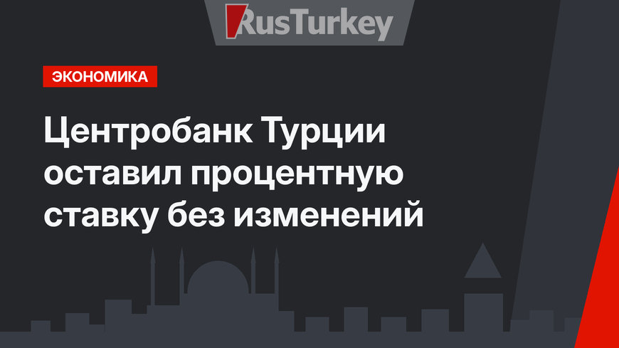 Центробанк Турции оставил процентную ставку без изменений
