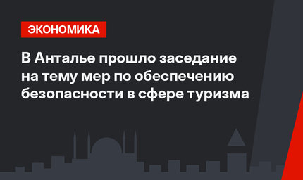 В Анталье прошло заседание на тему мер по обеспечению безопасности в сфере туризма