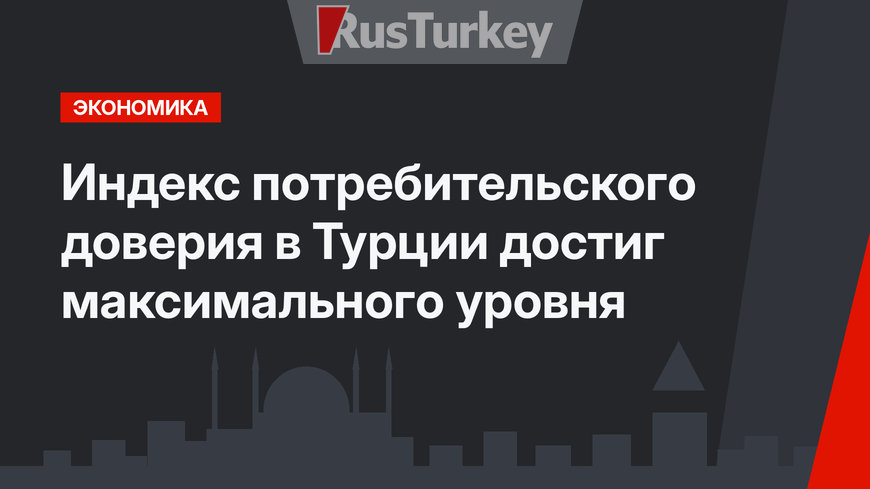 Индекс потребительского доверия в Турции достиг максимального уровня