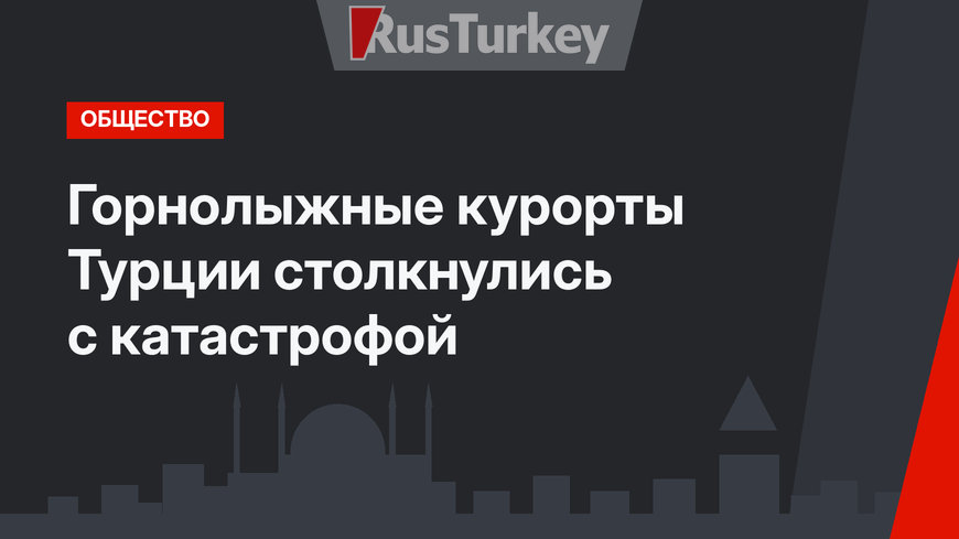 Горнолыжные курорты Турции столкнулись с катастрофой