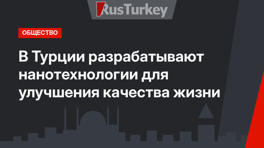 В Турции разрабатывают нанотехнологии для улучшения качества жизни