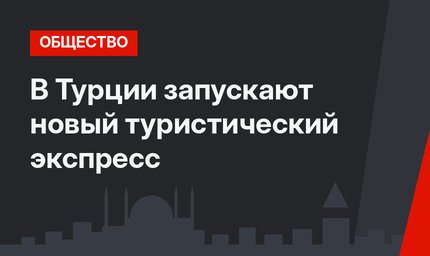 В Турции запускают новый туристический экспресс 