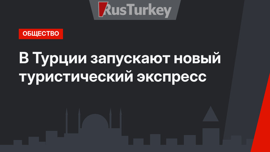 В Турции запускают новый туристический экспресс 