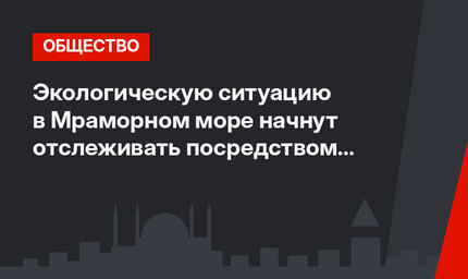 Экологическую ситуацию в Мраморном море начнут отслеживать посредством дронов