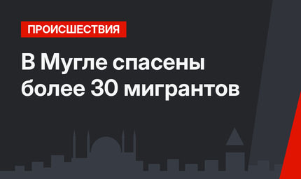 В Мугле спасены более 30 мигрантов