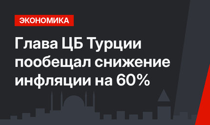 Глава ЦБ Турции пообещал снижение инфляции на 60%  