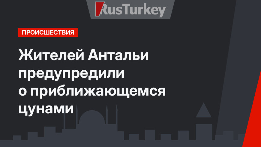 Жителей Антальи предупредили о приближающемся цунами