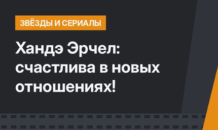 Хандэ Эрчел: счастлива в новых отношениях!