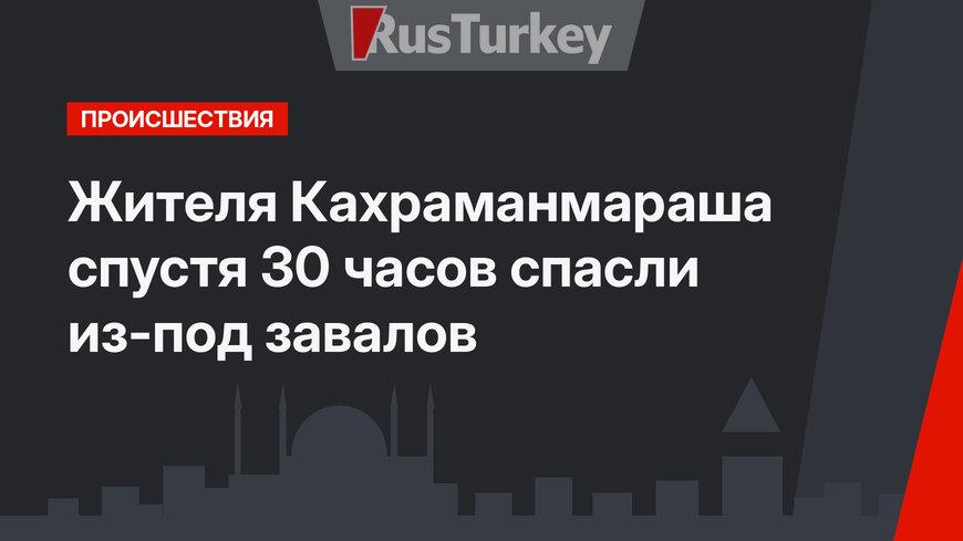 Жителя Кахраманмараша спустя 30 часов спасли из-под завалов
