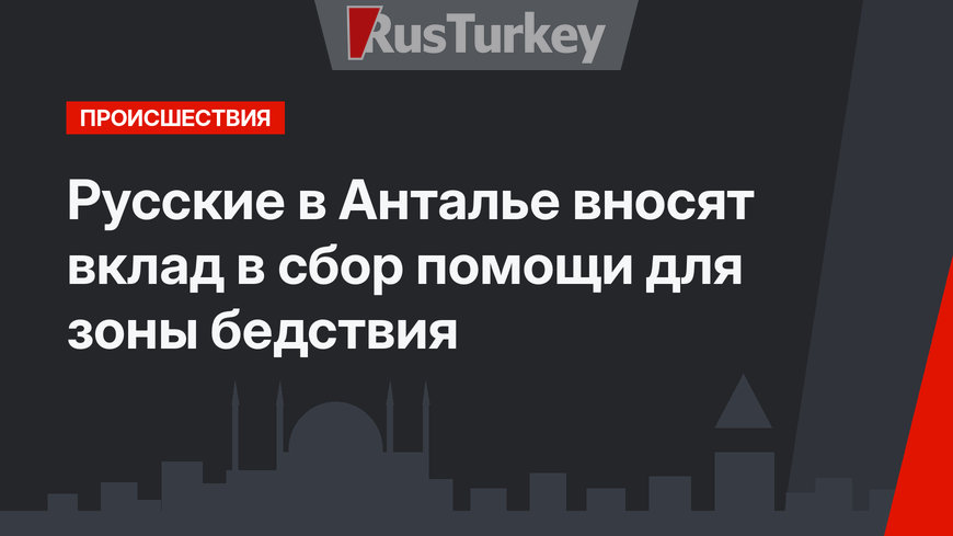 Русские в Анталье вносят вклад в сбор помощи для зоны бедствия