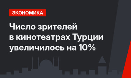 Число зрителей в кинотеатрах Турции увеличилось на 10% 