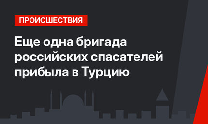 Еще одна бригада российских спасателей прибыла в Турцию