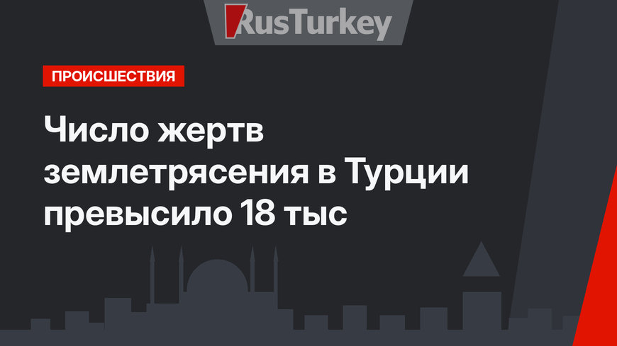 Число жертв землетрясения в Турции превысило 18 тыс