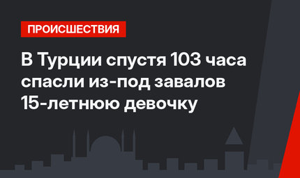 В Турции спустя 103 часа спасли из-под завалов 15-летнюю девочку