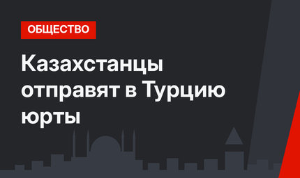 Казахстанцы отправят в Турцию юрты