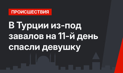 В Турции из-под завалов на 11-й день спасли девушку