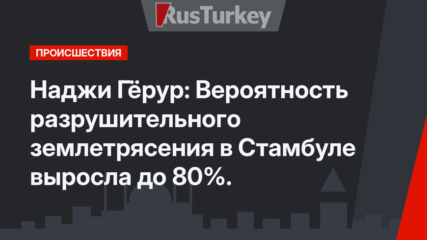 Наджи Гёрур: Вероятность разрушительного землетрясения в Стамбуле выросла до 80%.