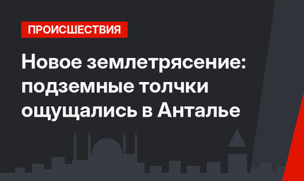 Новое землетрясение: подземные толчки ощущались в Анталье