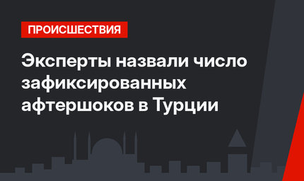 Эксперты назвали число зафиксированных афтершоков в Турции