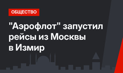 "Аэрофлот" запустил рейсы из Москвы в Измир