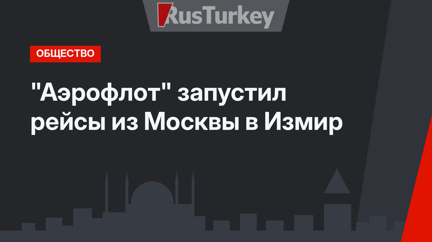 "Аэрофлот" запустил рейсы из Москвы в Измир