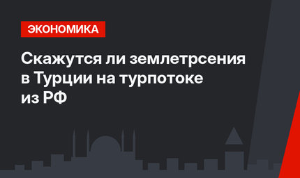 Скажутся ли землетрсения в Турции на турпотоке из РФ