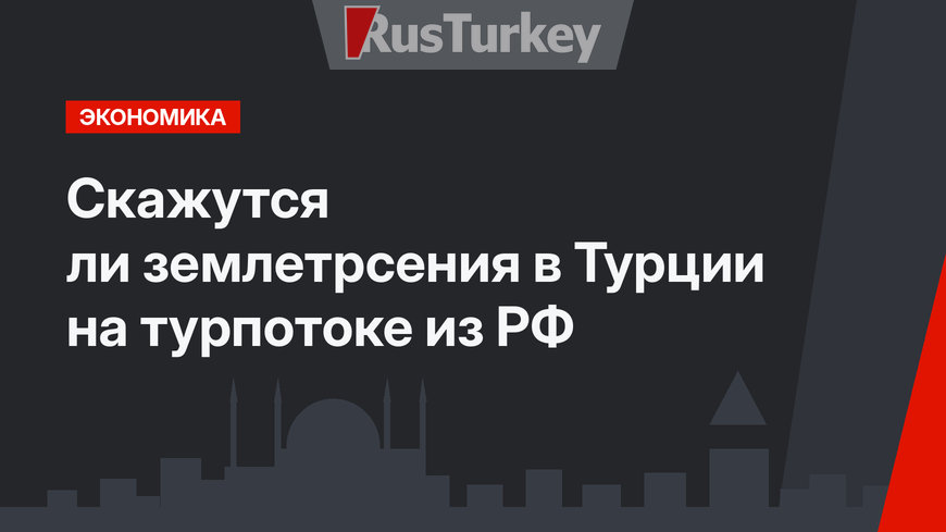 Скажутся ли землетрсения в Турции на турпотоке из РФ