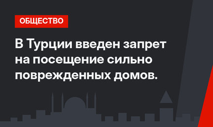 В Турции введен запрет на посещение сильно поврежденных домов. 