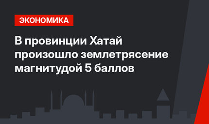 В провинции Хатай произошло землетрясение магнитудой 5 баллов