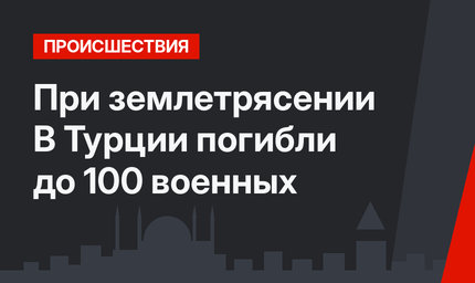 При землетрясении В Турции погибли до 100 военных 