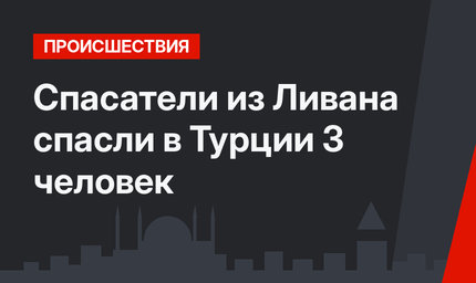 Спасатели из Ливана спасли в Турции 3 человек