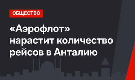 «Аэрофлот» нарастит количество рейсов в Анталию