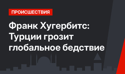 Франк Хугербитс: Турции грозит глобальное бедствие