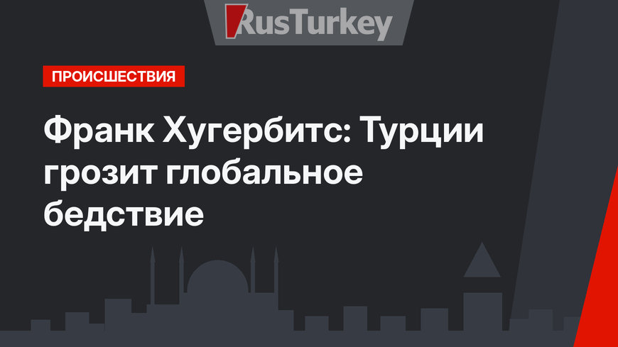 Франк Хугербитс: Турции грозит глобальное бедствие
