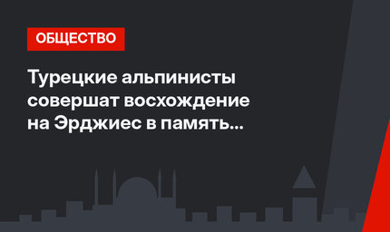 Турецкие альпинисты совершат восхождение на Эрджиес в память о жертвах землетрясений