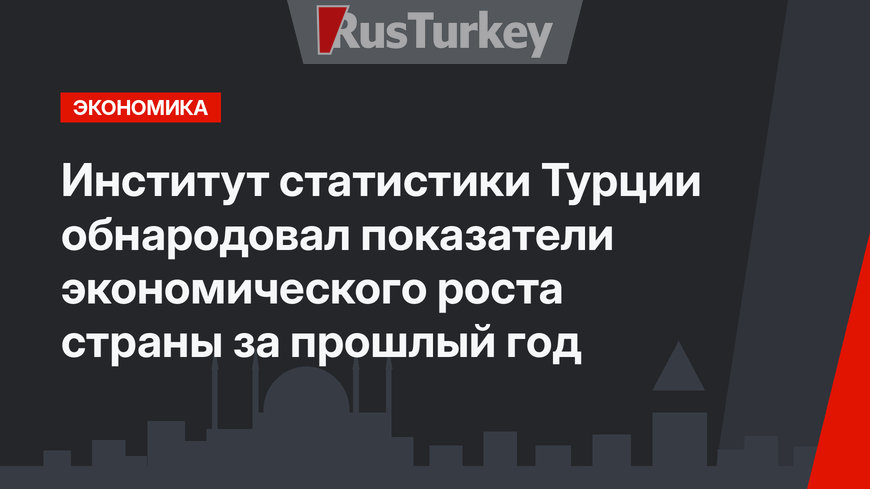 Институт статистики Турции обнародовал показатели экономического роста страны за прошлый год