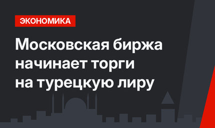 Московская биржа начинает торги на турецкую лиру