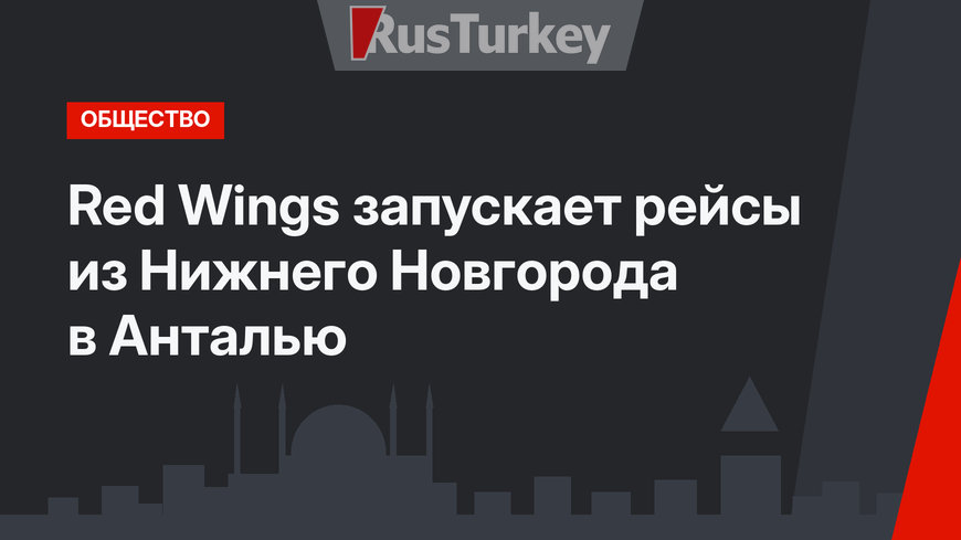 Red Wings запускает рейсы из Нижнего Новгорода в Анталью