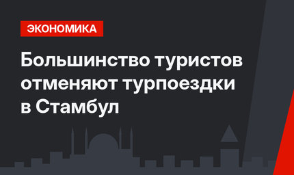 Большинство туристов отменяют турпоездки в Стамбул