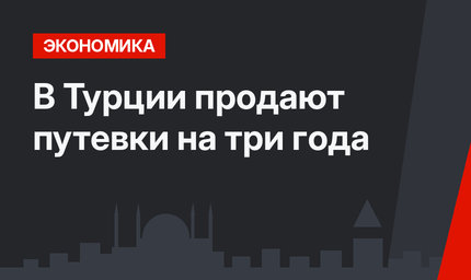 В Турции продают путевки на три года
