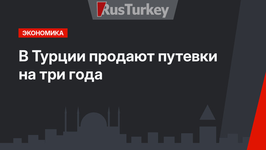 В Турции продают путевки на три года