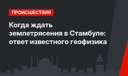 Когда ждать землетрясения в Стамбуле: ответ известного геофизика