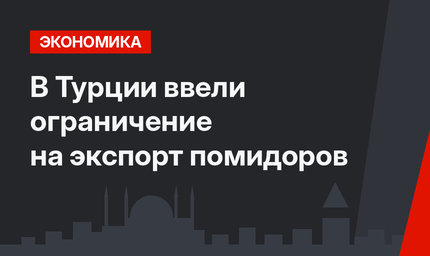 В Турции ввели ограничение на экспорт помидоров 