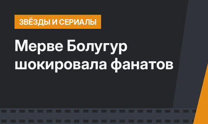 Мерве Болугур шокировала фанатов