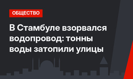 В Стамбуле взорвался водопровод: тонны воды затопили улицы