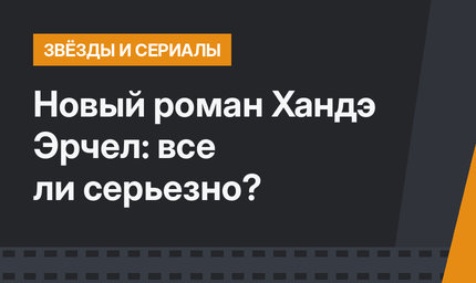 Новый роман Хандэ Эрчел: все ли серьезно?